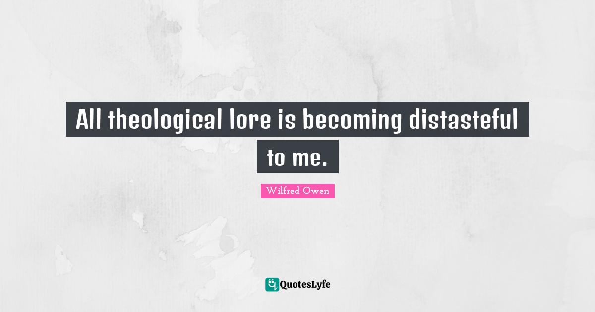 All theological lore is becoming distasteful to me.