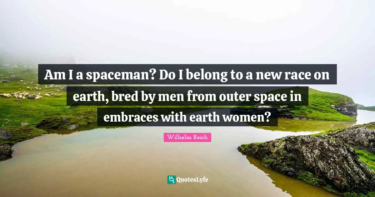 Am I a spaceman? Do I belong to a new race on earth, bred by men from outer space in embraces with earth women?