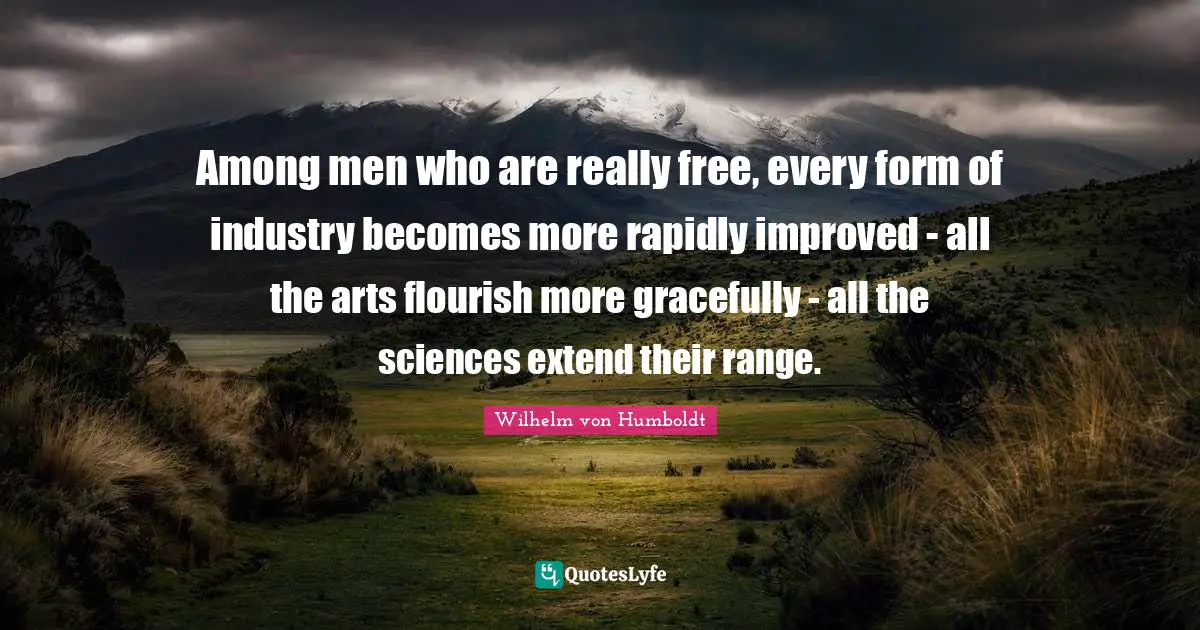 Among men who are really free, every form of industry becomes more rapidly improved - all the arts flourish more gracefully - all the sciences extend their range.