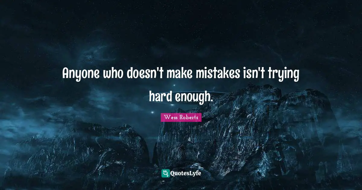 Anyone who doesn't make mistakes isn't trying hard enough.