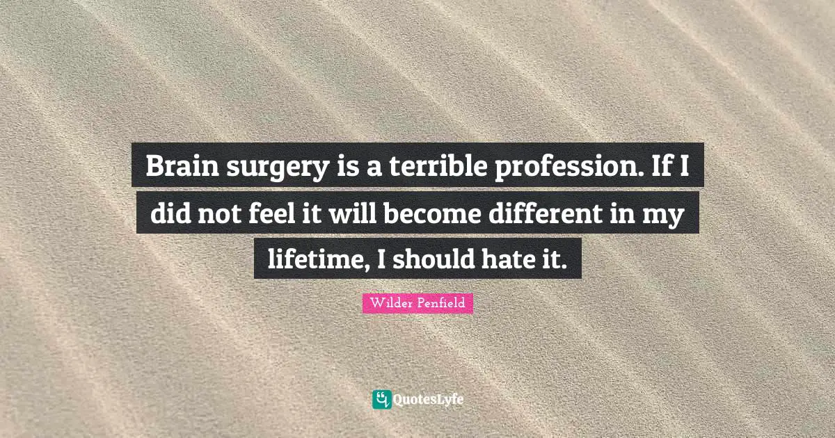 Profession Quotes: "Brain surgery is a terrible profession. If I did not feel it will become different in my lifetime, I should hate it."