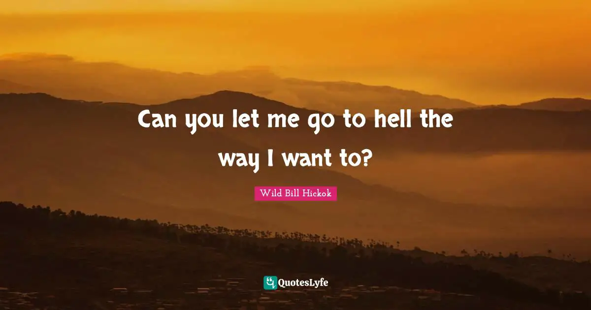 Can you let me go to hell the way I want to?