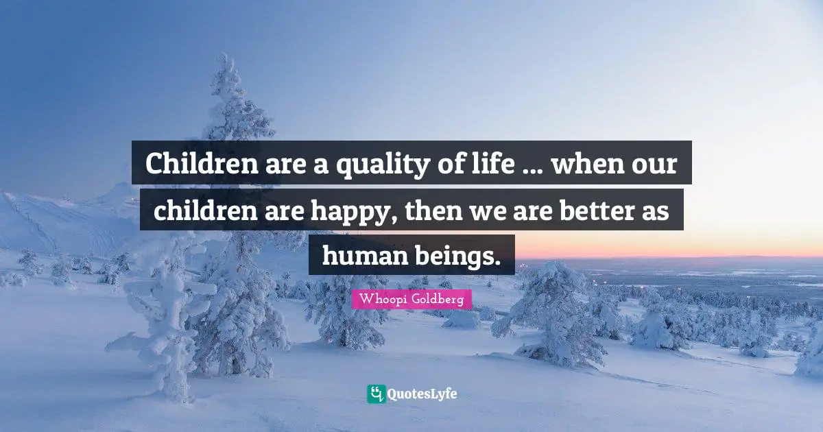 Children are a quality of life ... when our children are happy, then we are better as human beings.