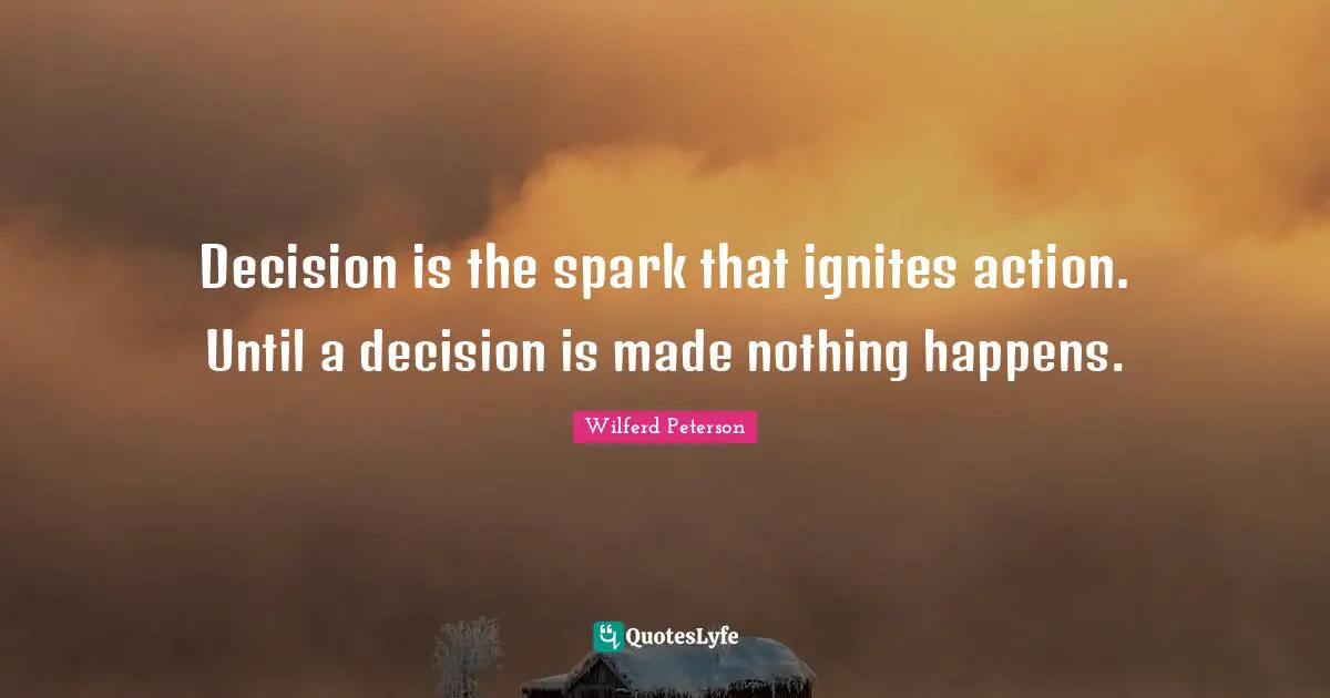Life Is Hard Quotes: "Decision is the spark that ignites action. Until a decision is made nothing happens."