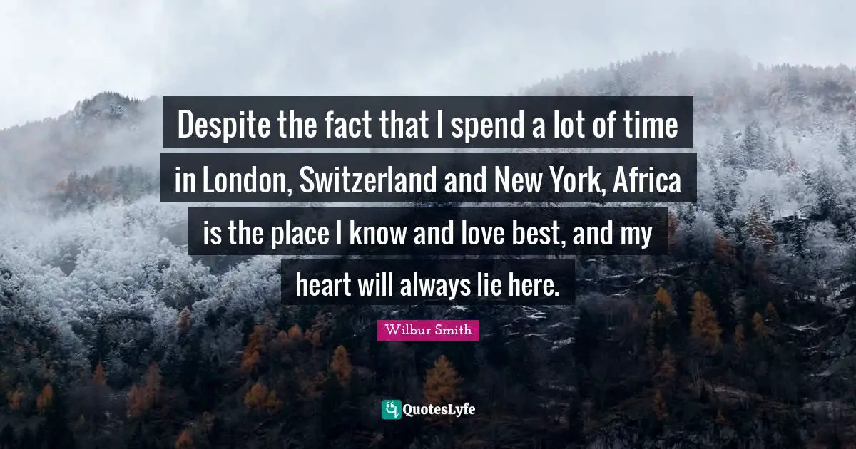 Despite the fact that I spend a lot of time in London, Switzerland and New York, Africa is the place I know and love best, and my heart will always lie here.