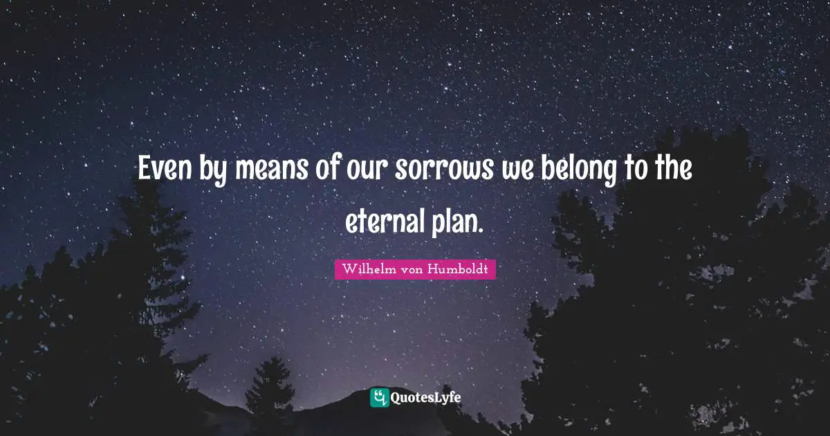 Even by means of our sorrows we belong to the eternal plan.