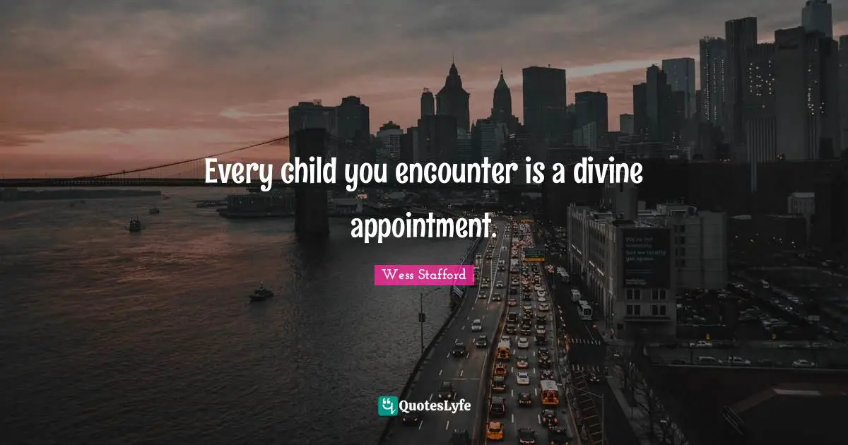 Encounters Quotes: "Every child you encounter is a divine appointment."