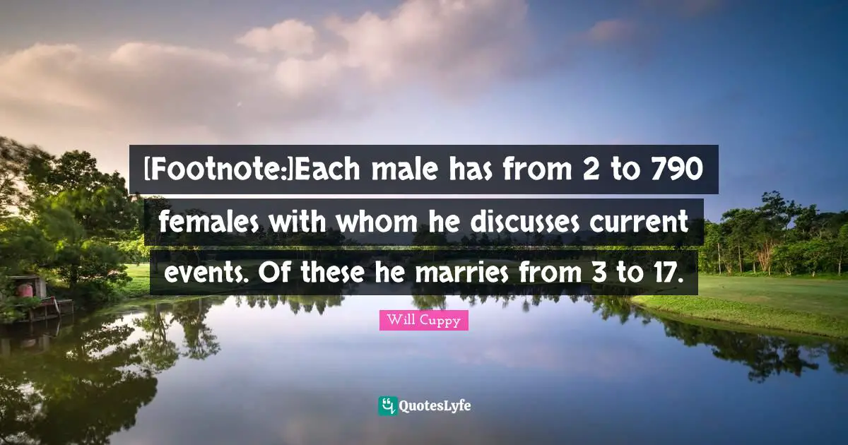 [Footnote:]Each male has from 2 to 790 females with whom he discusses current events. Of these he marries from 3 to 17.