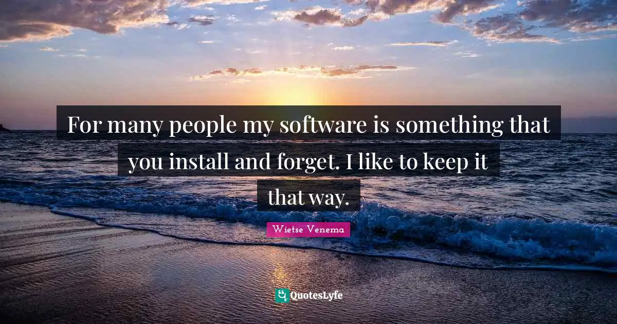 For many people my software is something that you install and forget. I like to keep it that way.