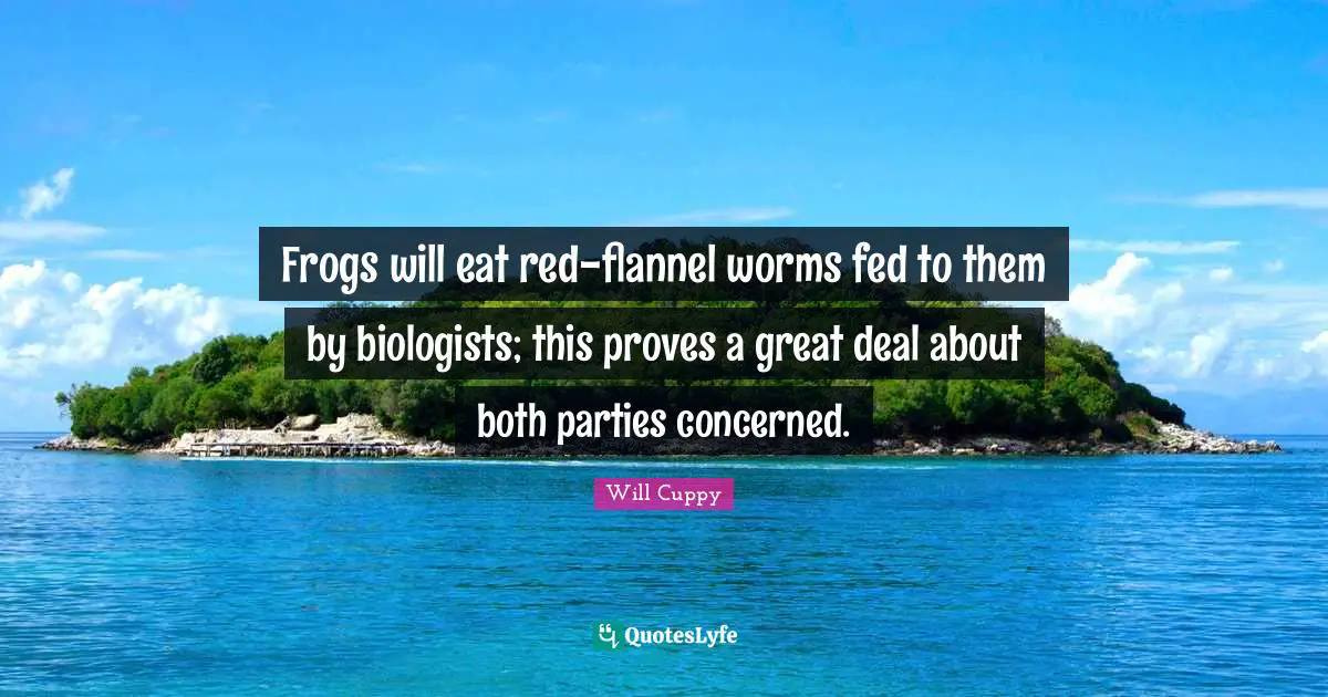 Frogs will eat red-flannel worms fed to them by biologists; this proves a great deal about both parties concerned.