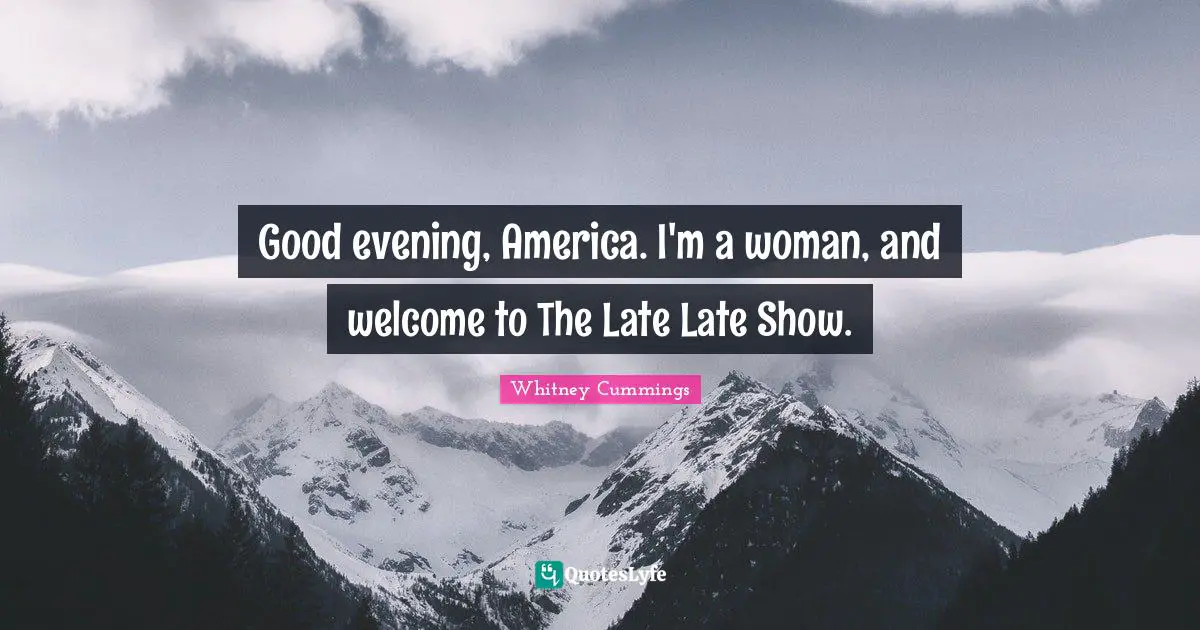 Whitney Cummings Quotes: "Good evening, America. I'm a woman, and welcome to The Late Late Show."