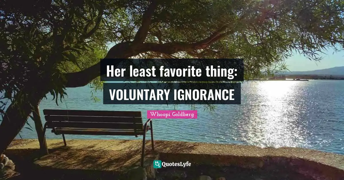 Her least favorite thing: VOLUNTARY IGNORANCE