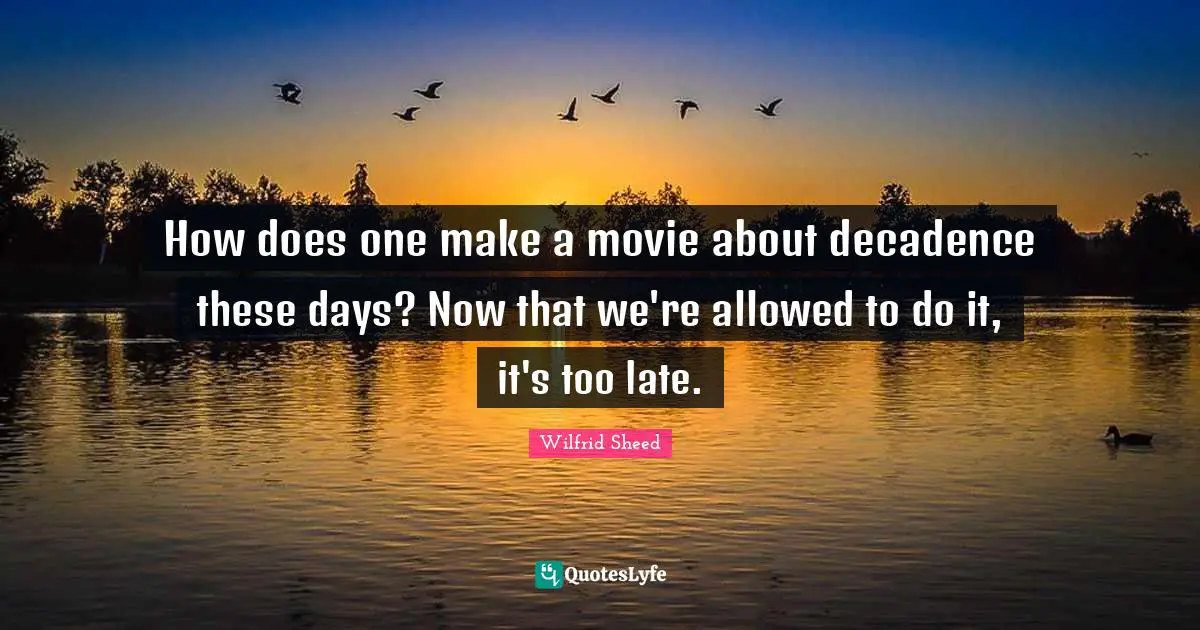 How does one make a movie about decadence these days? Now that we're allowed to do it, it's too late.