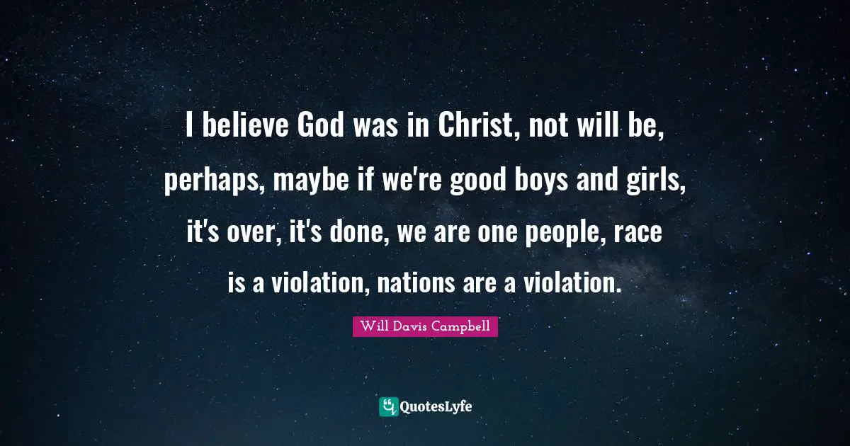 I believe God was in Christ, not will be, perhaps, maybe if we're good boys and girls, it's over, it's done, we are one people, race is a violation, nations are a violation.
