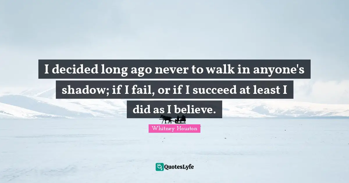Decided Quotes: "I decided long ago never to walk in anyone's shadow; if I fail, or if I succeed at least I did as I believe."