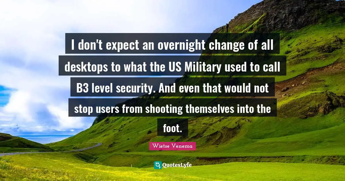 I don't expect an overnight change of all desktops to what the US Military used to call B3 level security. And even that would not stop users from shooting themselves into the foot.