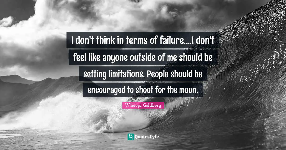 Be Encouraged Quotes: "I don't think in terms of failure....I don't feel like anyone outside of me should be setting limitations. People should be encouraged to shoot for the moon."