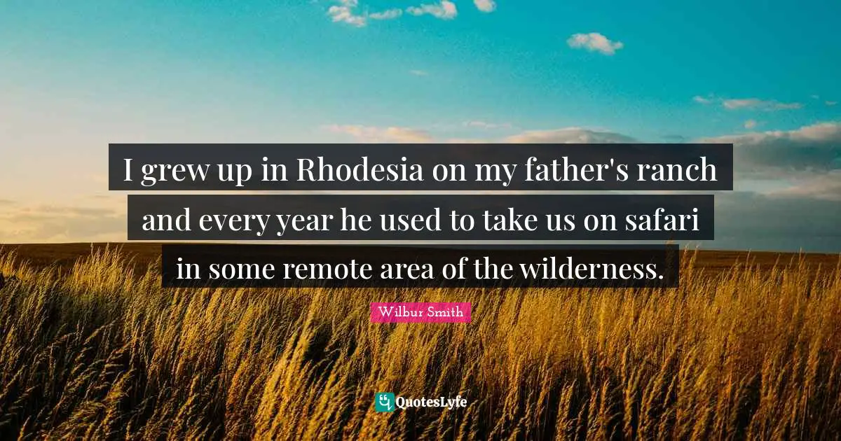 I grew up in Rhodesia on my father's ranch and every year he used to take us on safari in some remote area of the wilderness.