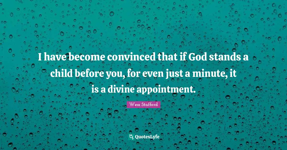 I have become convinced that if God stands a child before you, for even just a minute, it is a divine appointment.