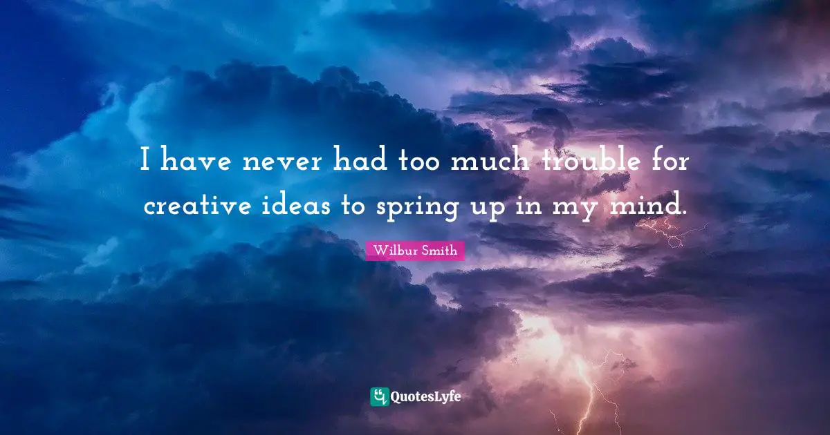 I have never had too much trouble for creative ideas to spring up in my mind.