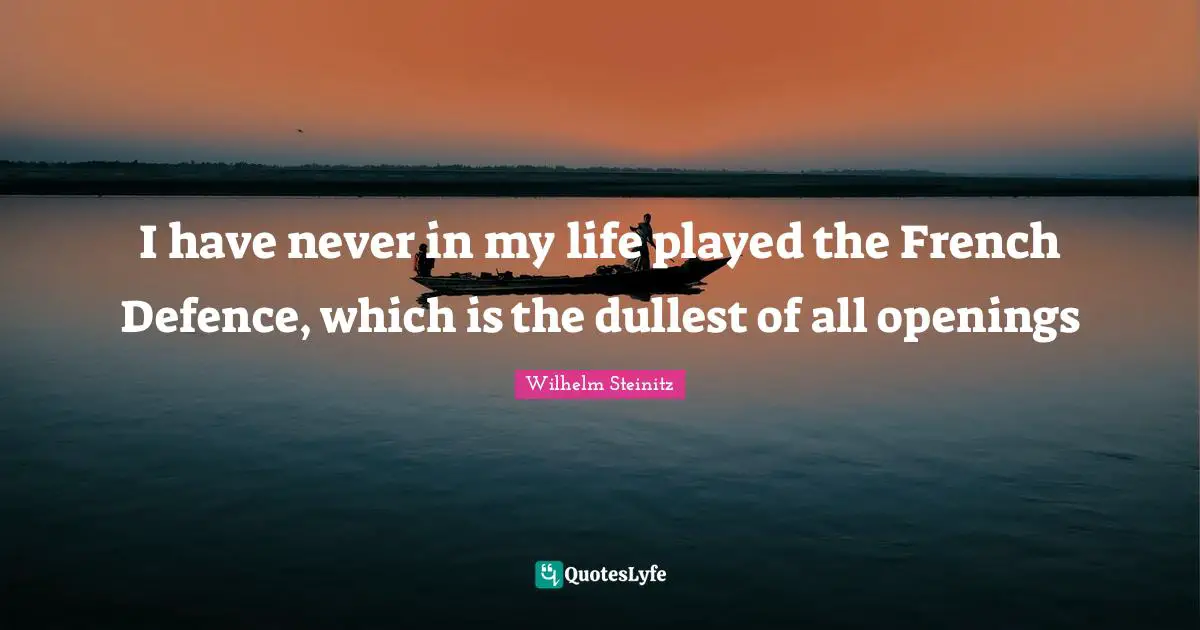 Defence Quotes: "I have never in my life played the French Defence, which is the dullest of all openings"
