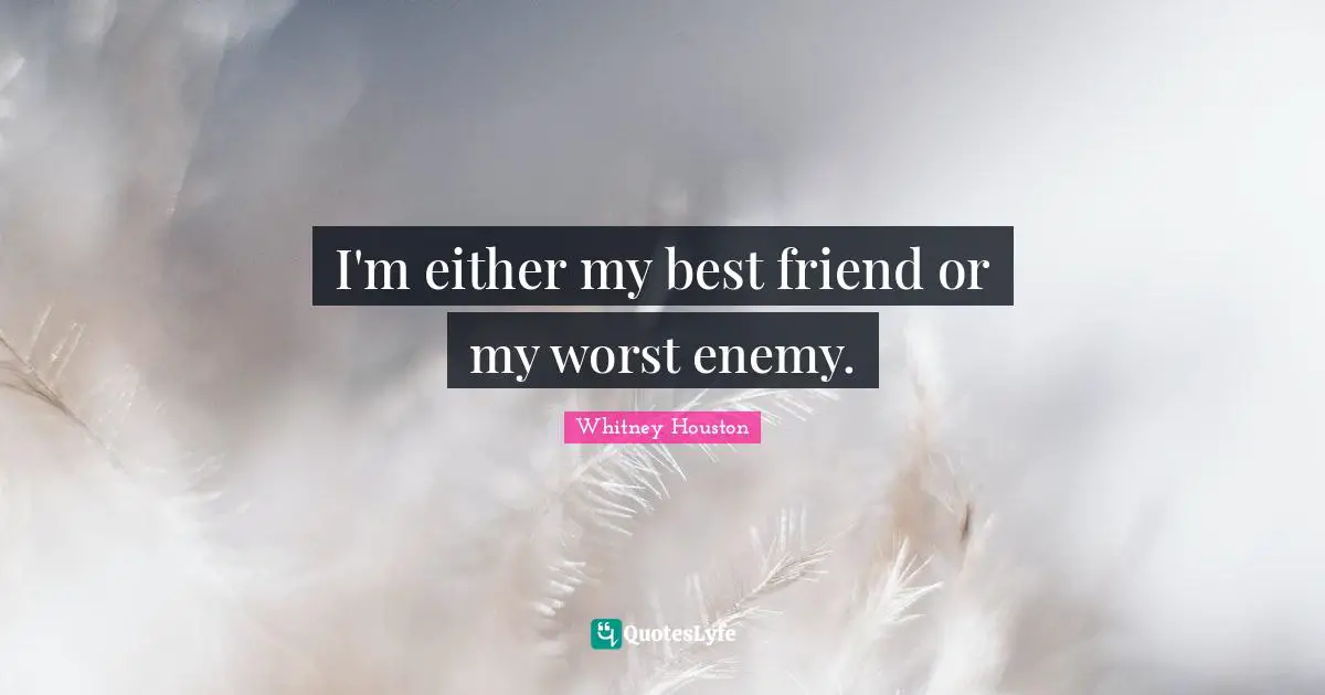 Worst Enemy Quotes: "I'm either my best friend or my worst enemy."