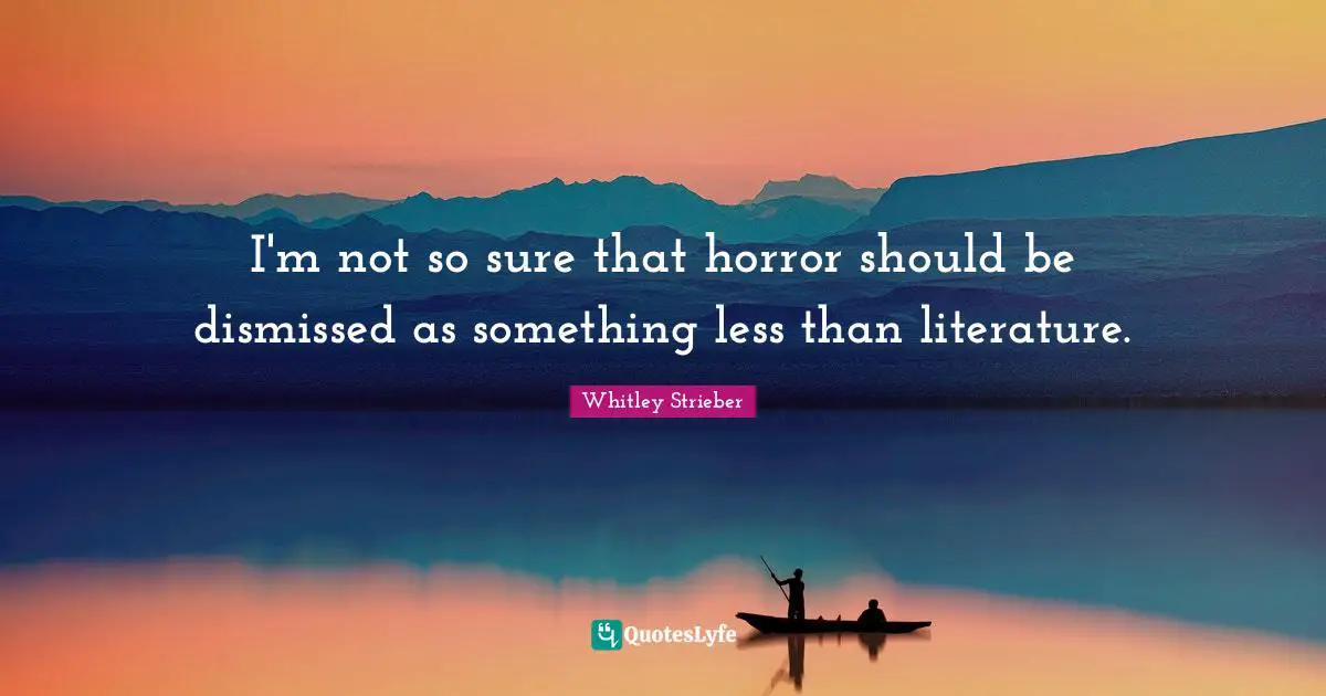 I'm not so sure that horror should be dismissed as something less than literature.