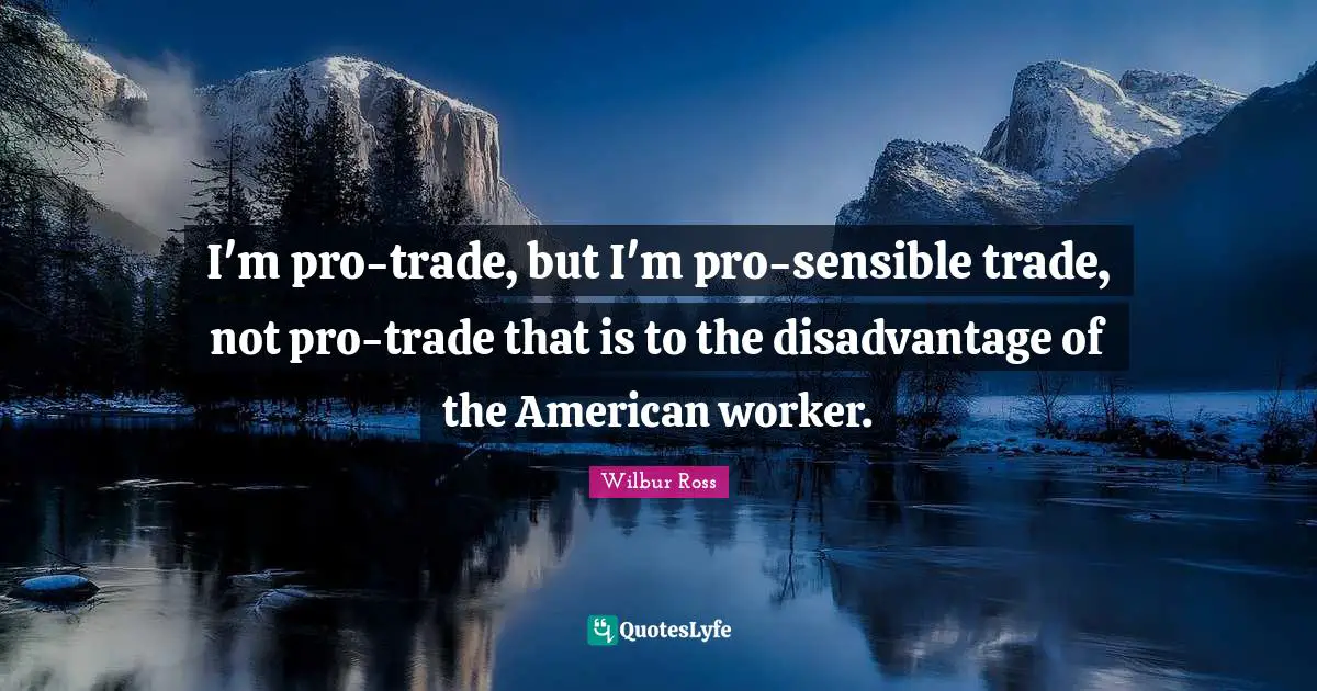 I'm pro-trade, but I'm pro-sensible trade, not pro-trade that is to the disadvantage of the American worker.