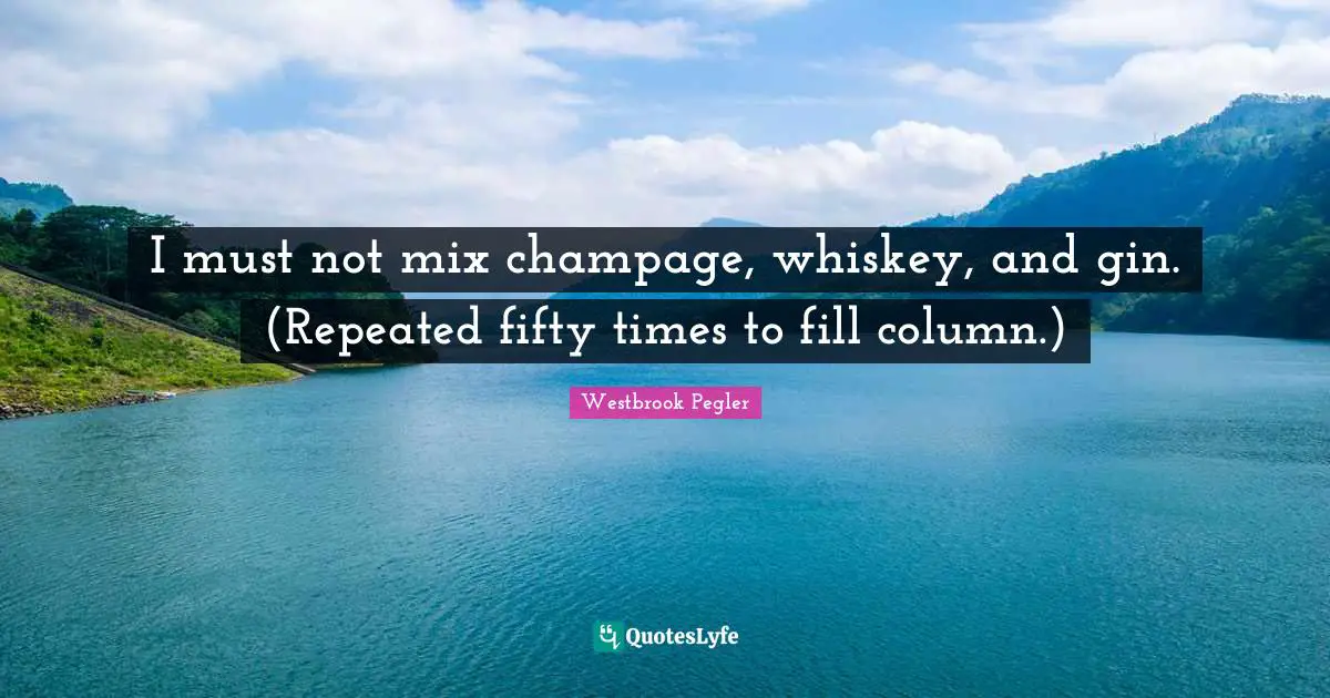 I must not mix champage, whiskey, and gin. (Repeated fifty times to fill column.)