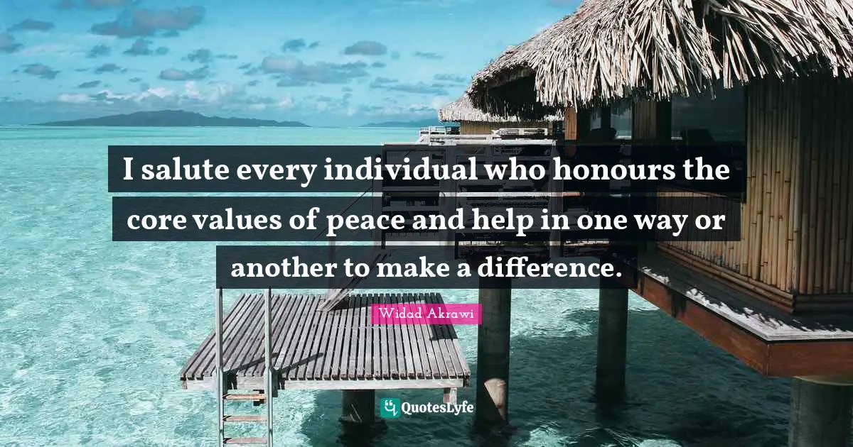 Core Quotes: "I salute every individual who honours the core values of peace and help in one way or another to make a difference."