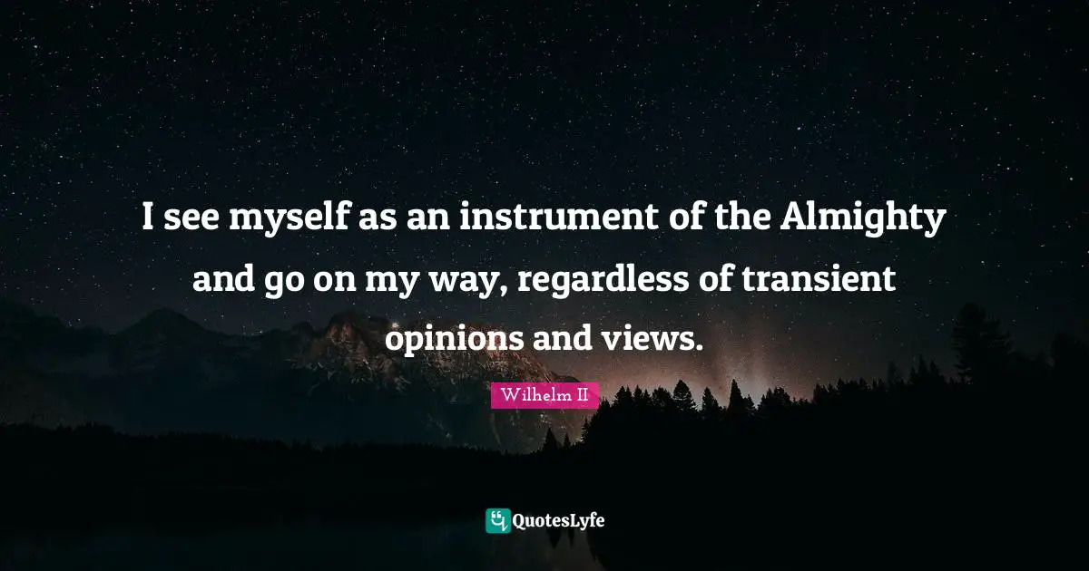 I see myself as an instrument of the Almighty and go on my way, regardless of transient opinions and views.