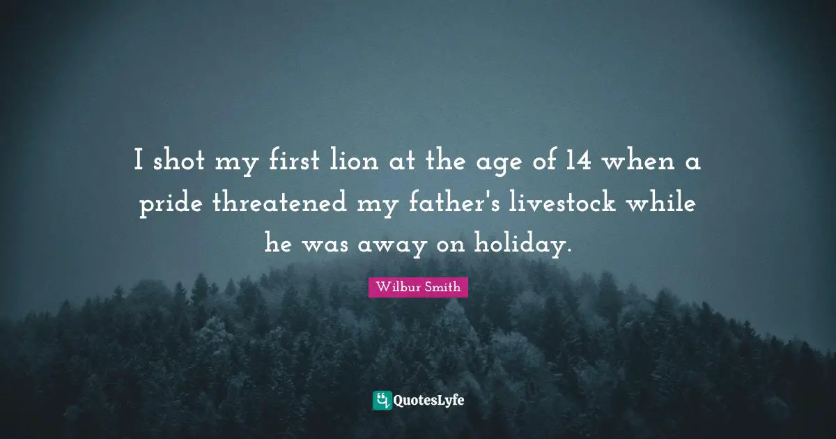 I shot my first lion at the age of 14 when a pride threatened my father's livestock while he was away on holiday.
