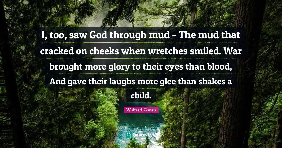 Glee Quotes: "I, too, saw God through mud - The mud that cracked on cheeks when wretches smiled. War brought more glory to their eyes than blood, And gave their laughs more glee than shakes a child."