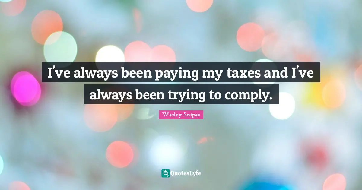 I've always been paying my taxes and I've always been trying to comply.