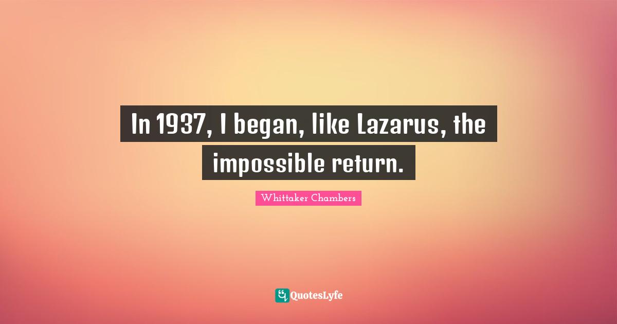 In 1937, I began, like Lazarus, the impossible return.