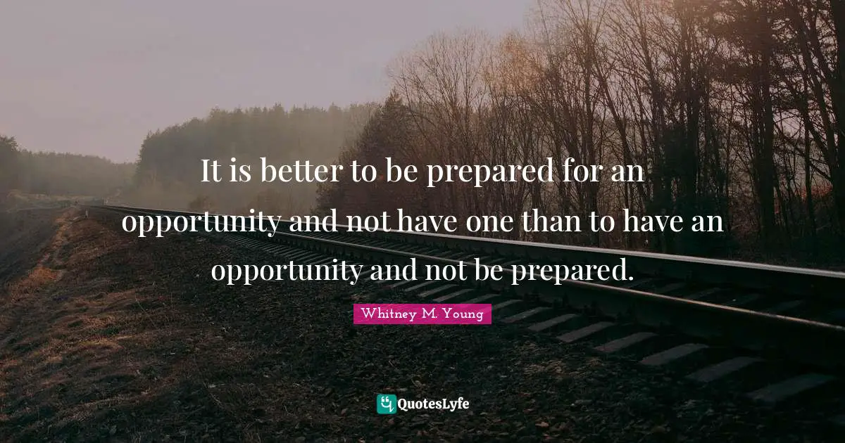 Whitney M. Young Quotes: "It is better to be prepared for an opportunity and not have one than to have an opportunity and not be prepared."