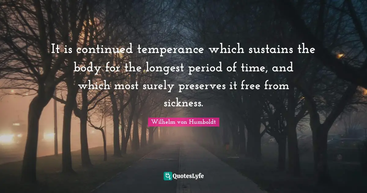 It is continued temperance which sustains the body for the longest period of time, and which most surely preserves it free from sickness.