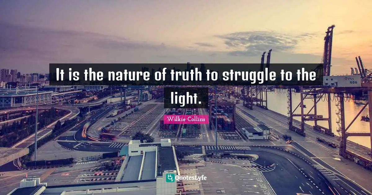 It is the nature of truth to struggle to the light.