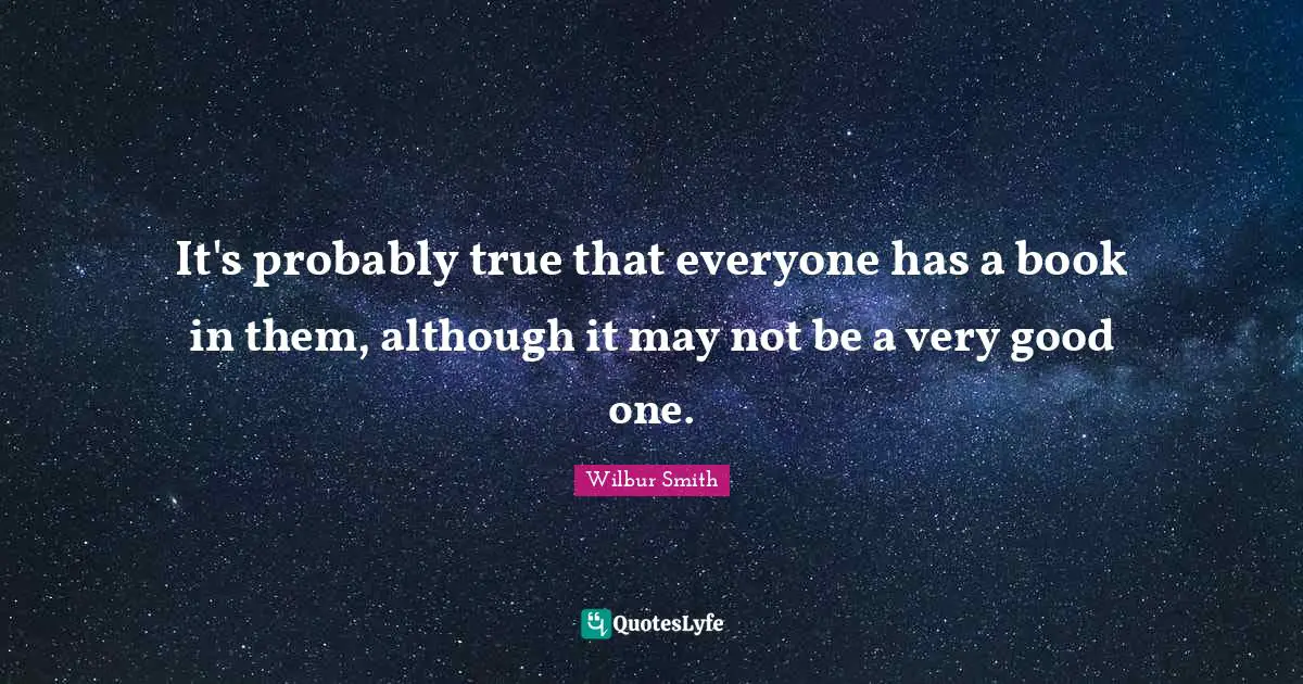 Very Good Quotes: "It's probably true that everyone has a book in them, although it may not be a very good one."