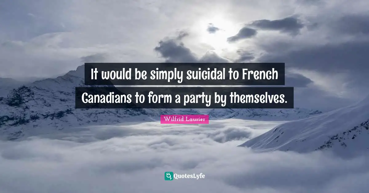 It would be simply suicidal to French Canadians to form a party by themselves.