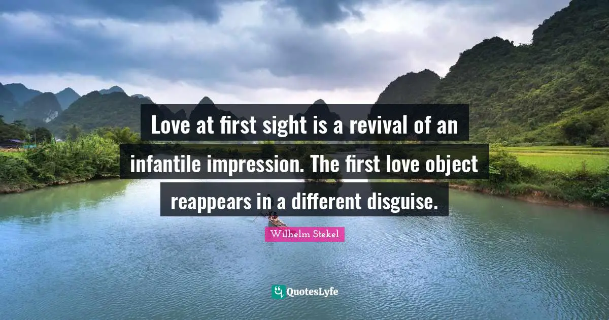 Love at first sight is a revival of an infantile impression. The first love object reappears in a different disguise.