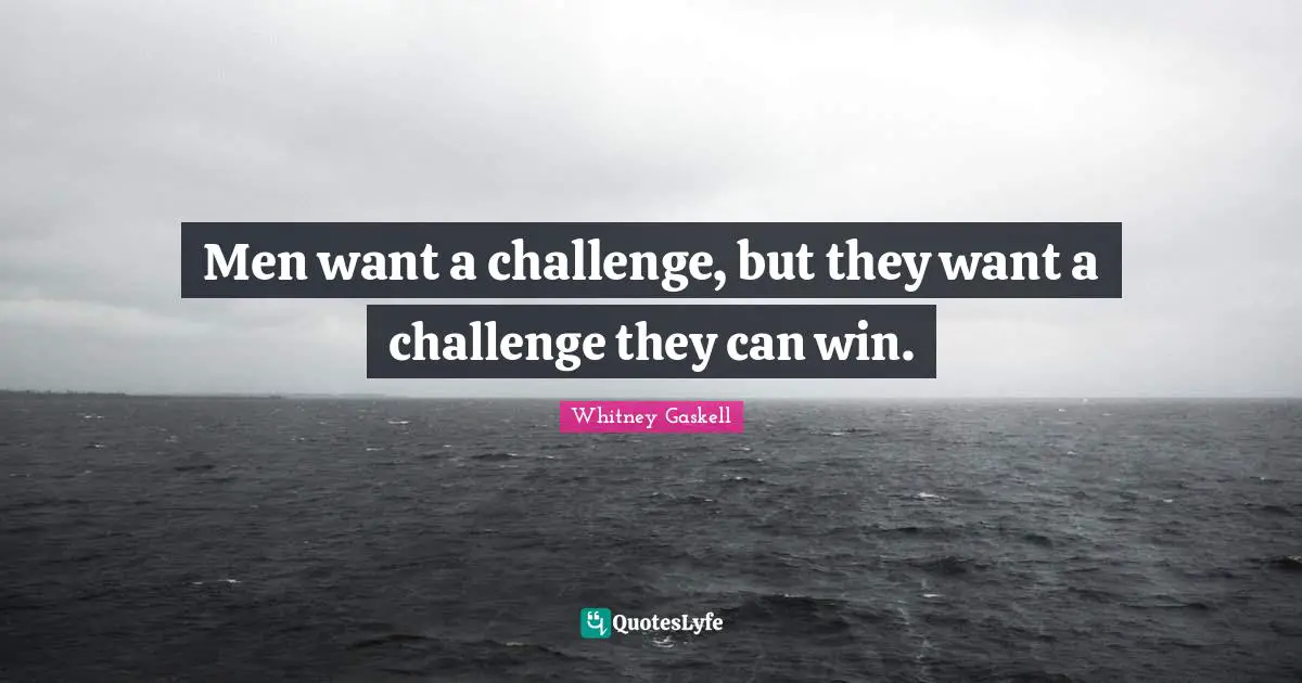 Men want a challenge, but they want a challenge they can win.