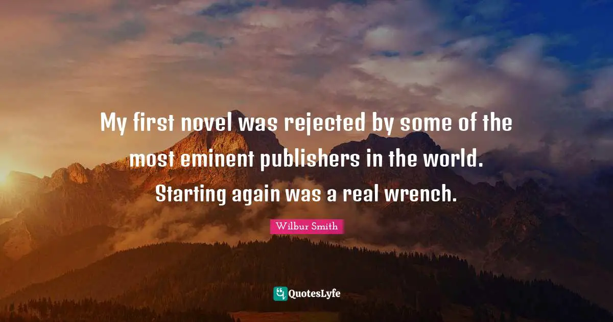 My first novel was rejected by some of the most eminent publishers in the world. Starting again was a real wrench.