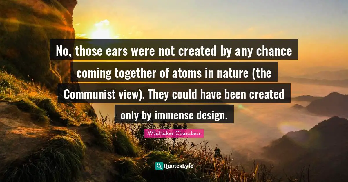 Could Have Been Quotes: "No, those ears were not created by any chance coming together of atoms in nature (the Communist view). They could have been created only by immense design."