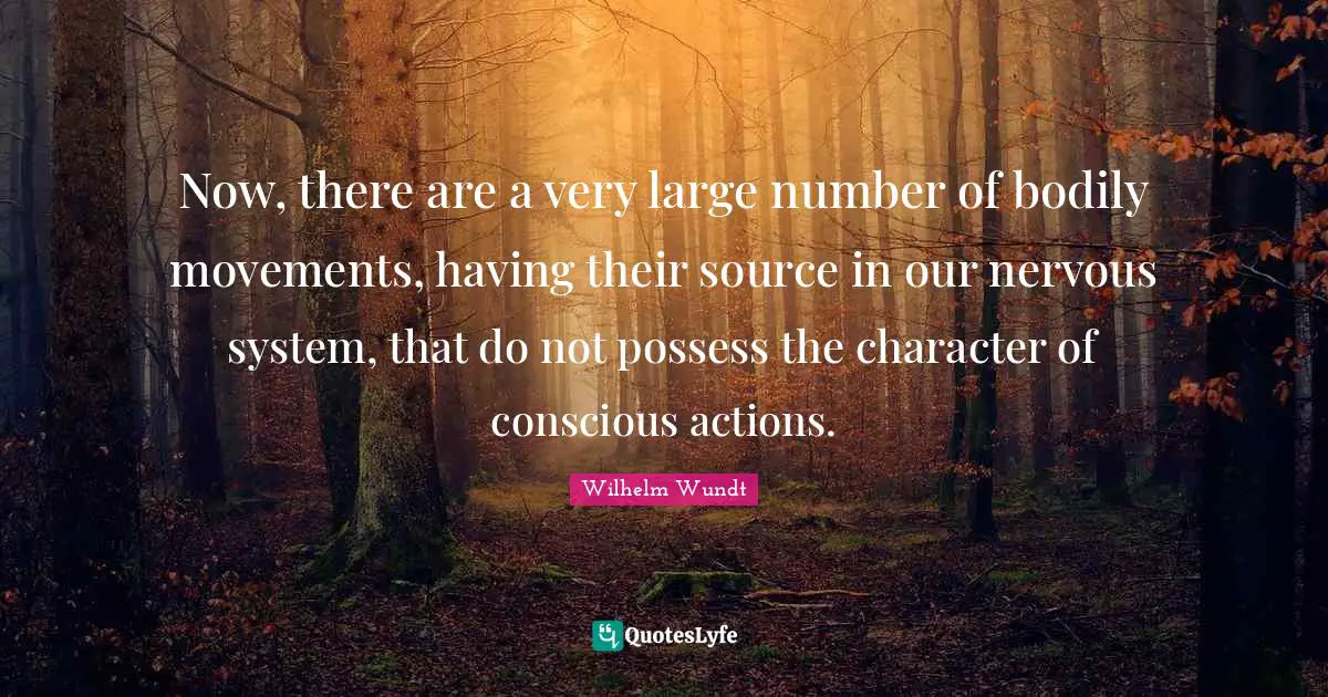 Now, there are a very large number of bodily movements, having their source in our nervous system, that do not possess the character of conscious actions.