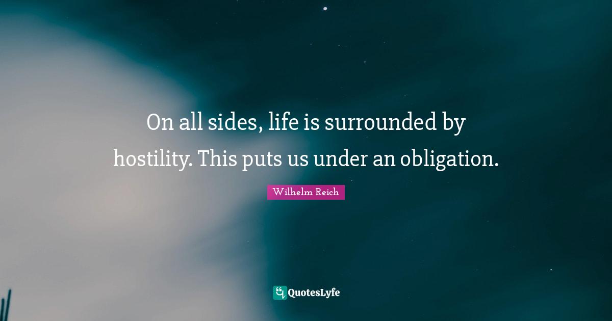 On all sides, life is surrounded by hostility. This puts us under an obligation.