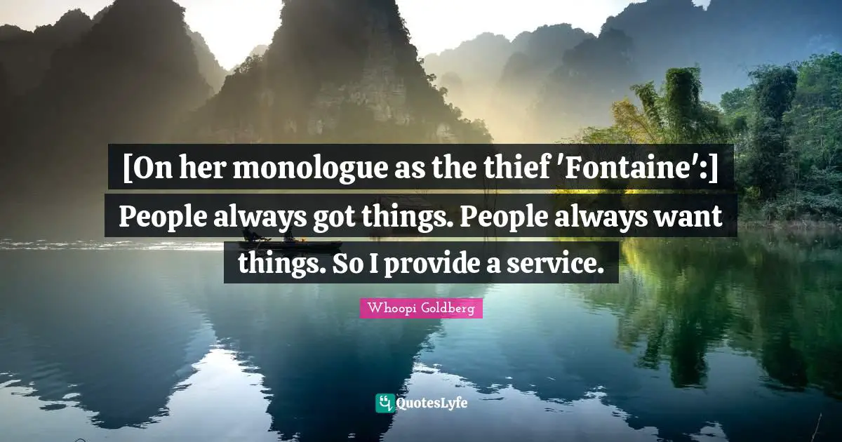 [On her monologue as the thief 'Fontaine':] People always got things. People always want things. So I provide a service.