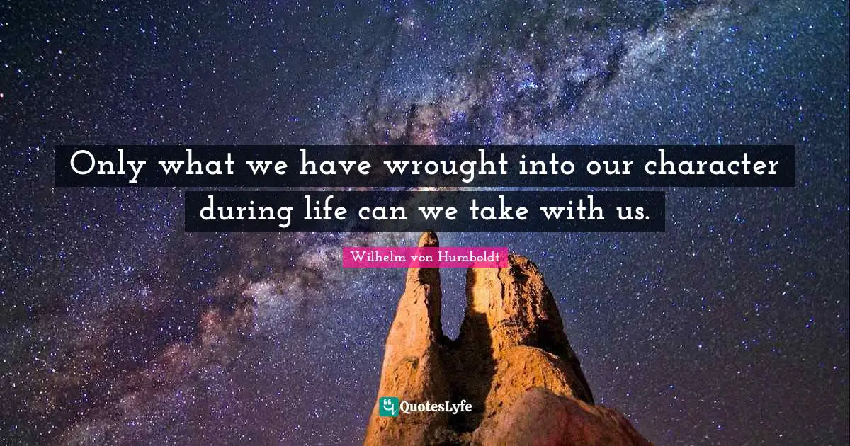 Only what we have wrought into our character during life can we take with us.