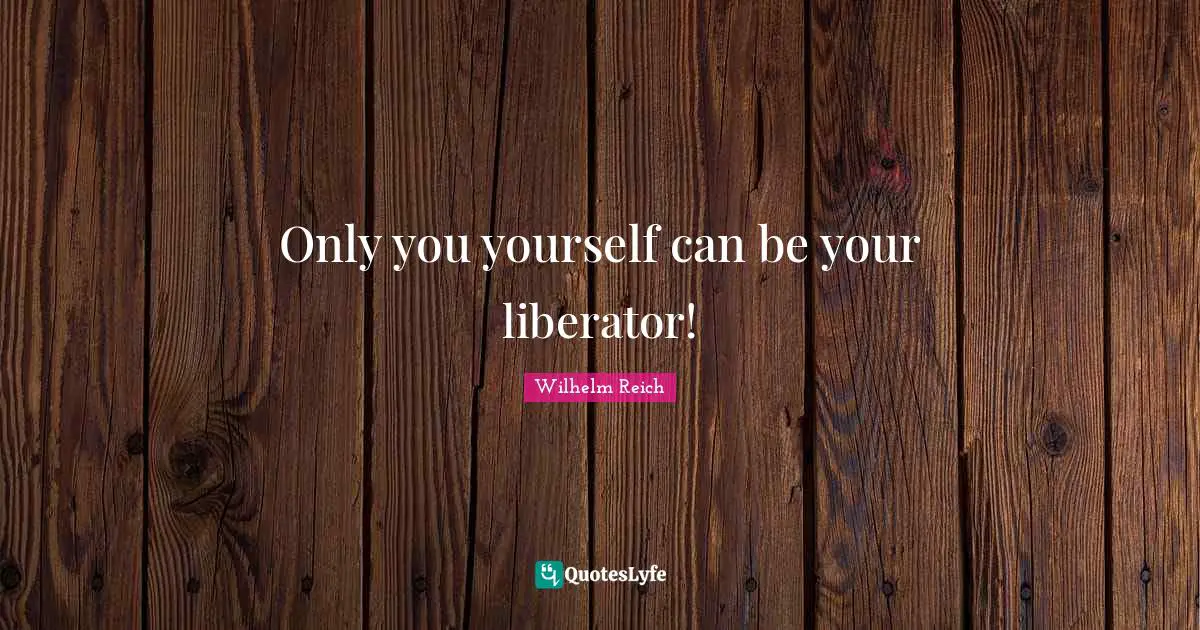 Liberators Quotes: "Only you yourself can be your liberator!"