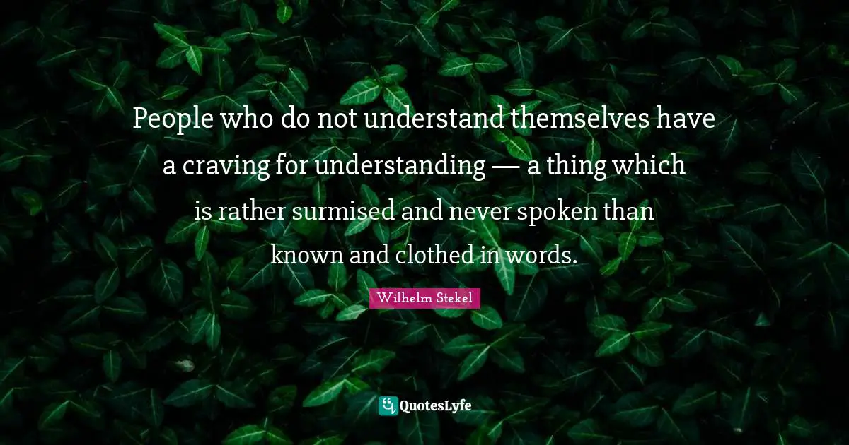 Craving Quotes: "People who do not understand themselves have a craving for understanding — a thing which is rather surmised and never spoken than known and clothed in words."
